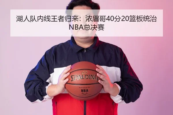 湖人队内线王者归来：浓眉哥40分20篮板统治NBA总决赛